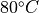 80^\circ C