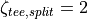 \zeta_{tee,split} = 2
