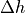 \Delta h