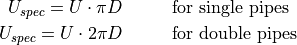 U_{spec} = U \cdot \pi D &\text{\hspace{1cm} for single pipes}\\
U_{spec} = U \cdot 2 \pi D &\text{\hspace{1cm} for double pipes}
