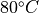 80^\circ C